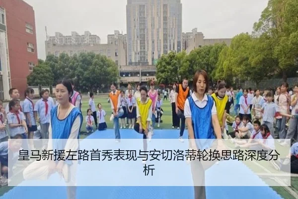 皇马新援左路首秀表现与安切洛蒂轮换思路深度分析